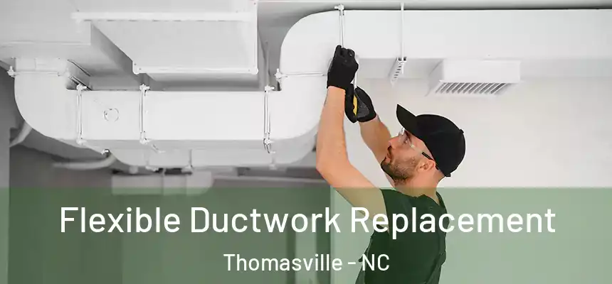  Flexible Ductwork Replacement Thomasville - NC